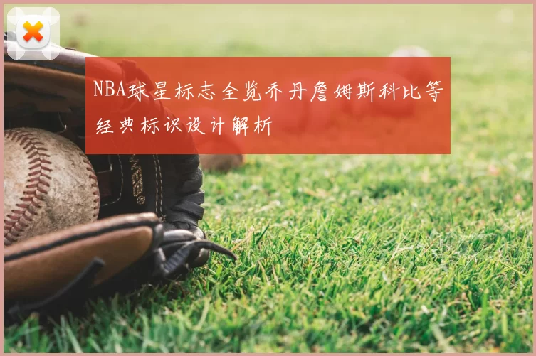 NBA球星标志全览乔丹詹姆斯科比等经典标识设计解析