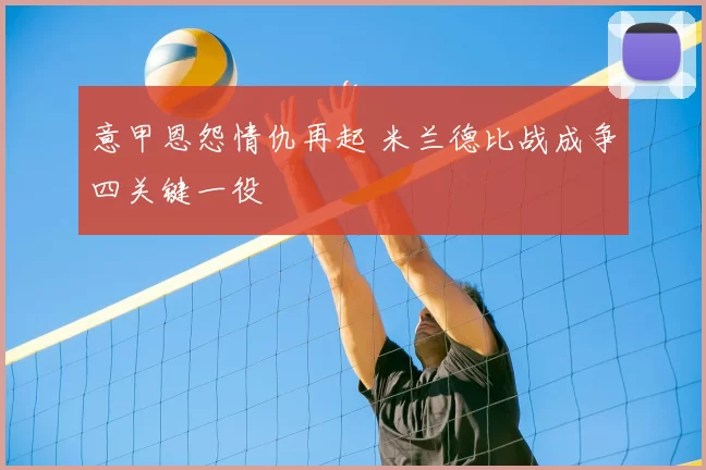 意甲恩怨情仇再起 米兰德比战成争四关键一役