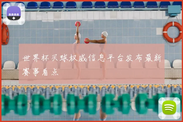 世界杯买球权威信息平台发布最新赛事看点