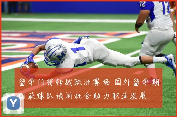 留学门将转战欧洲赛场 国外留学期间获球队试训机会助力职业发展