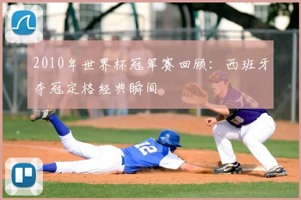 2010年世界杯冠军赛回顾:西班牙夺冠定格经典瞬间