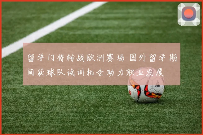 留学门将转战欧洲赛场 国外留学期间获球队试训机会助力职业发展
