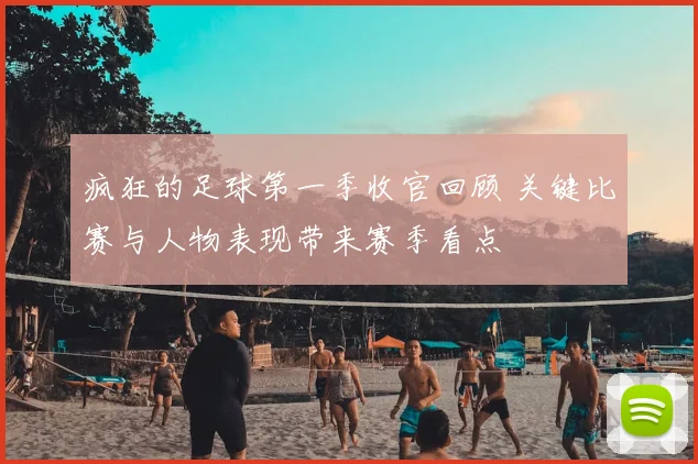 疯狂的足球第一季收官回顾 关键比赛与人物表现带来赛季看点