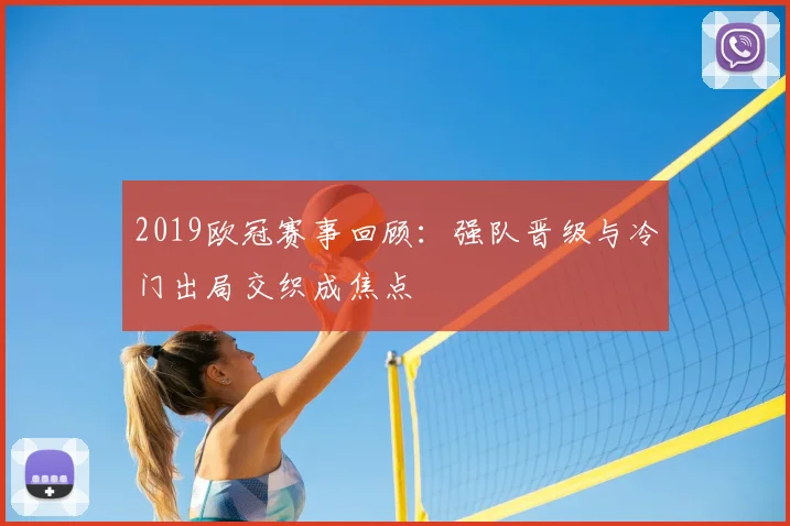 2019欧冠赛事回顾:强队晋级与冷门出局交织成焦点