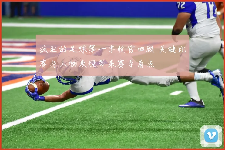疯狂的足球第一季收官回顾 关键比赛与人物表现带来赛季看点
