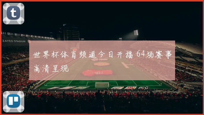 世界杯体育频道今日开播 64场赛事高清呈现