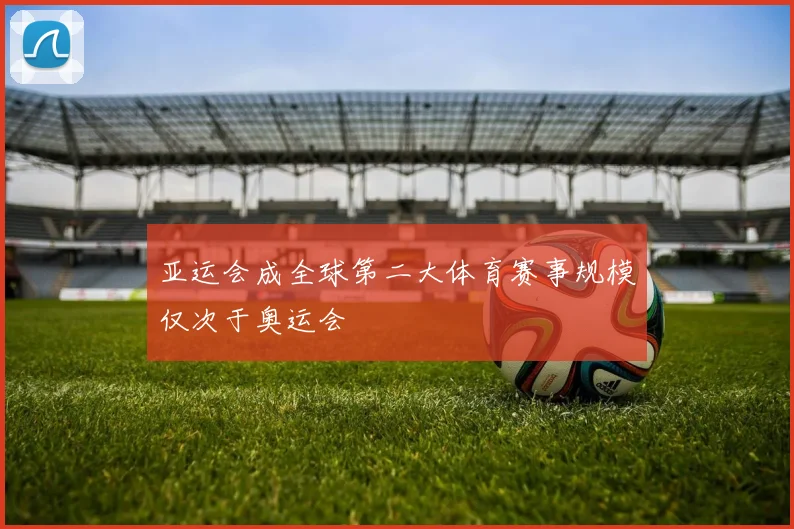亚运会成全球第二大体育赛事规模仅次于奥运会