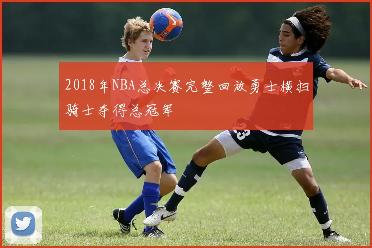 2018年NBA总决赛完整回放勇士横扫骑士夺得总冠军