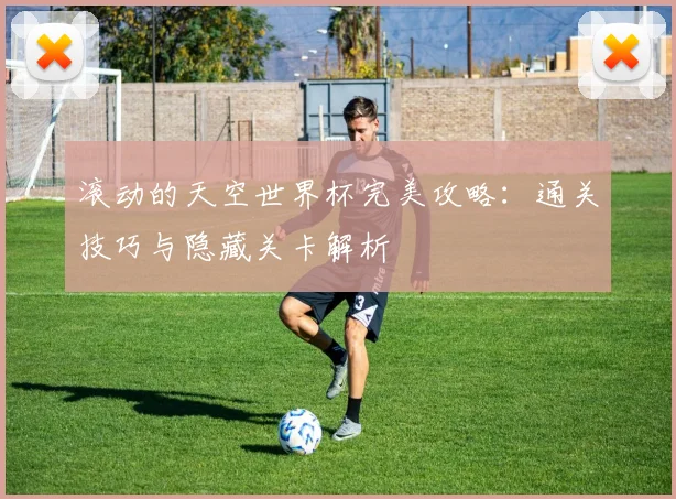 滚动的天空世界杯完美攻略：通关技巧与隐藏关卡解析