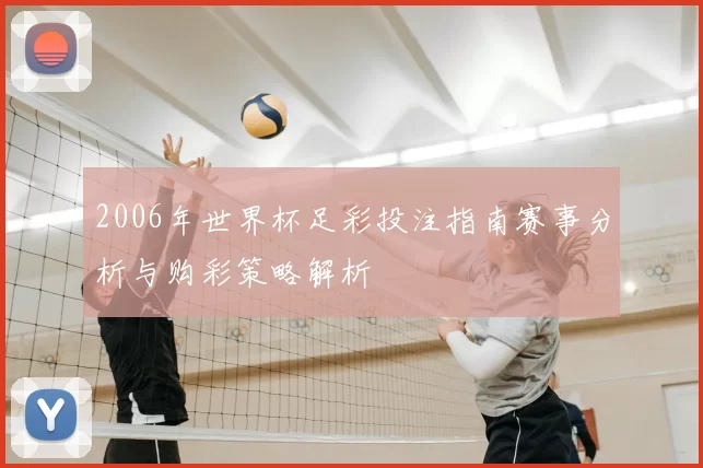 2006年世界杯足彩投注指南赛事分析与购彩策略解析