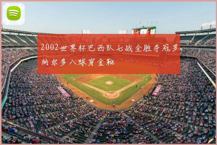 2002世界杯巴西队七战全胜夺冠罗纳尔多八球穿金靴