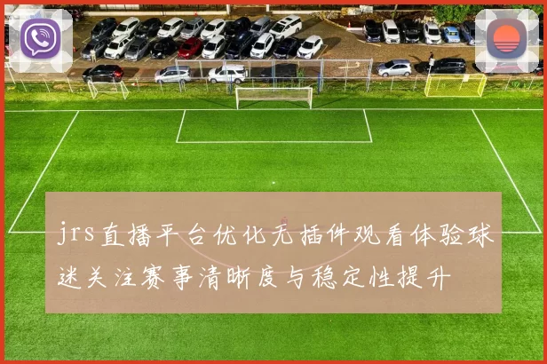 jrs直播平台优化无插件观看体验球迷关注赛事清晰度与稳定性提升