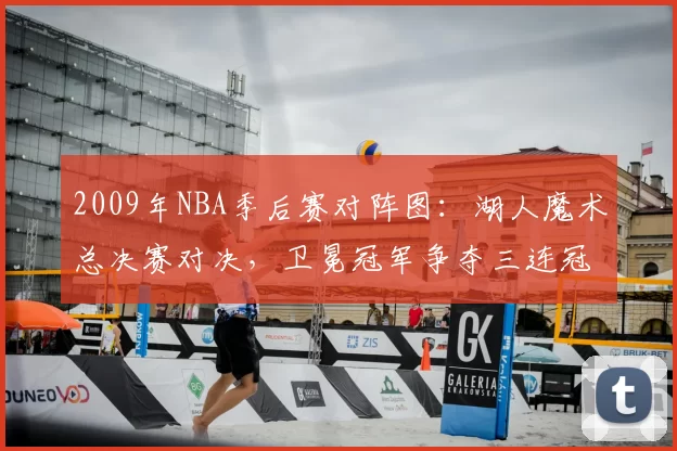 2009年NBA季后赛对阵图：湖人魔术总决赛对决，卫冕冠军争夺三连冠