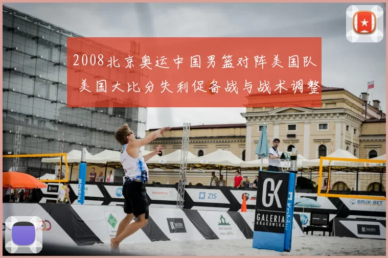 2008北京奥运中国男篮对阵美国队 美国大比分失利促备战与战术调整