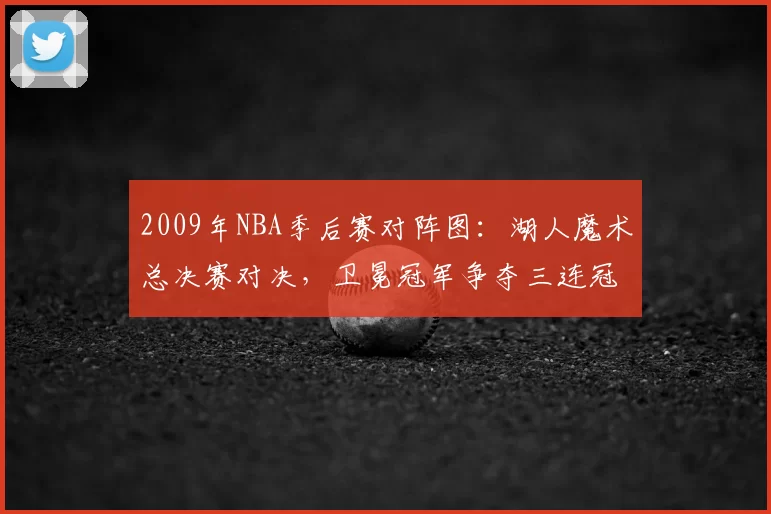 2009年NBA季后赛对阵图：湖人魔术总决赛对决，卫冕冠军争夺三连冠