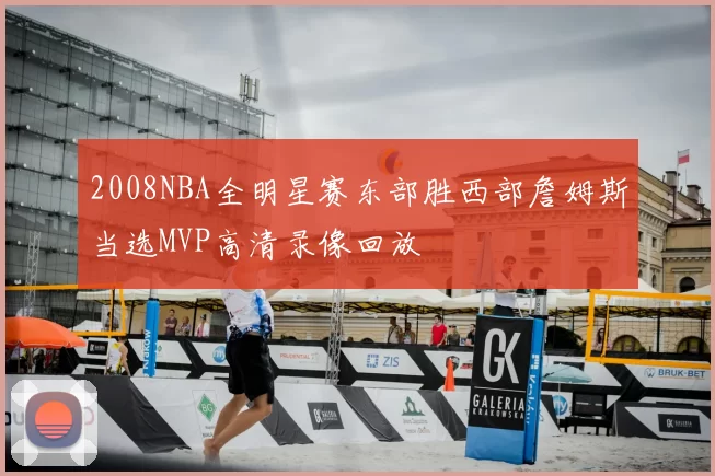 2008NBA全明星赛东部胜西部詹姆斯当选MVP高清录像回放