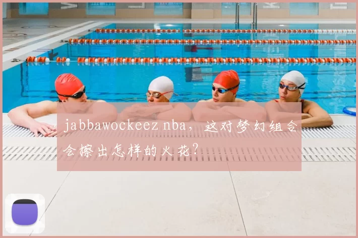 jabbawockeez nba，这对梦幻组合会擦出怎样的火花？