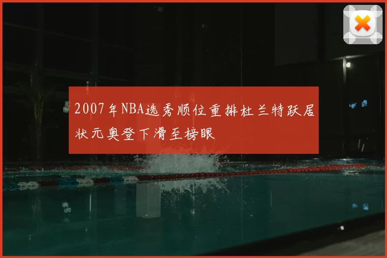 2007年NBA选秀顺位重排杜兰特跃居状元奥登下滑至榜眼