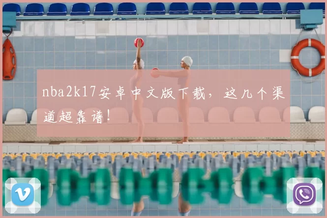 nba2k17安卓中文版下载，这几个渠道超靠谱！
