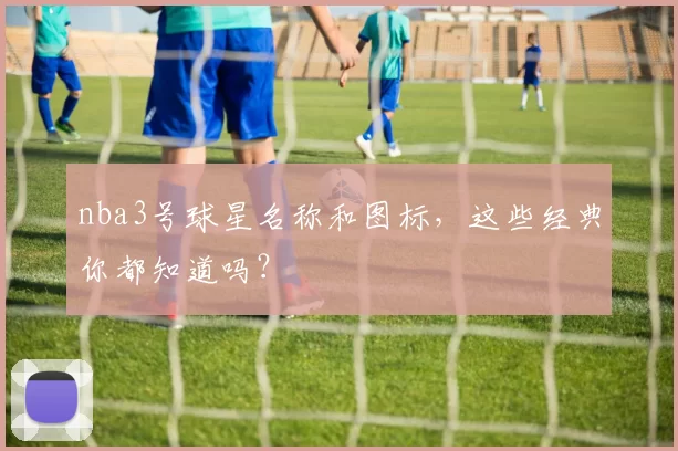 nba3号球星名称和图标，这些经典你都知道吗？