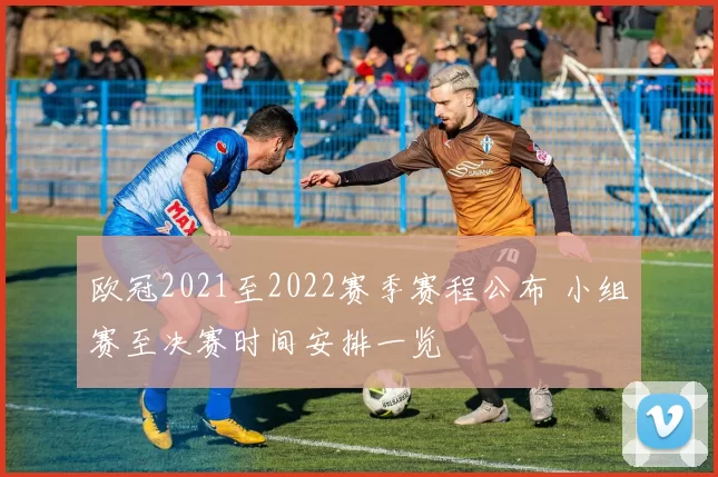 欧冠2021至2022赛季赛程公布 小组赛至决赛时间安排一览