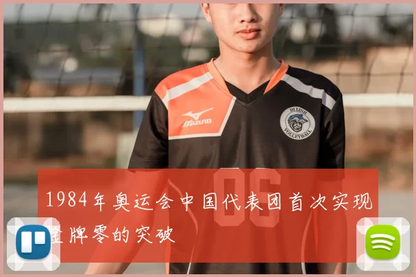 1984年奥运会中国代表团首次实现金牌零的突破