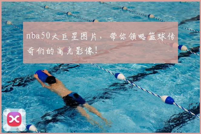 nba50大巨星图片，带你领略篮球传奇们的高光影像！