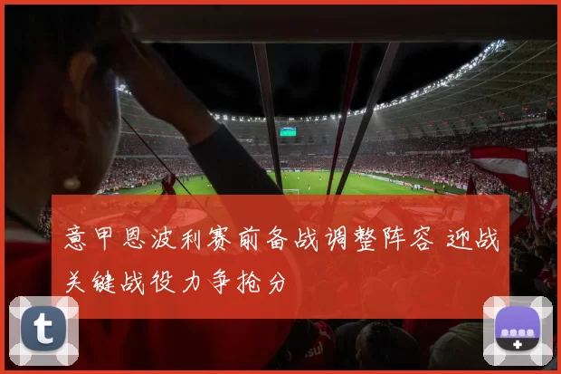 意甲恩波利赛前备战调整阵容 迎战关键战役力争抢分