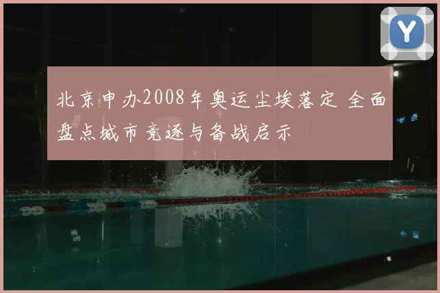 北京申办2008年奥运尘埃落定 全面盘点城市竞逐与备战启示
