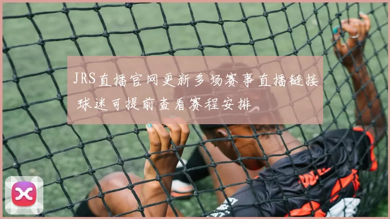 JRS直播官网更新多场赛事直播链接 球迷可提前查看赛程安排