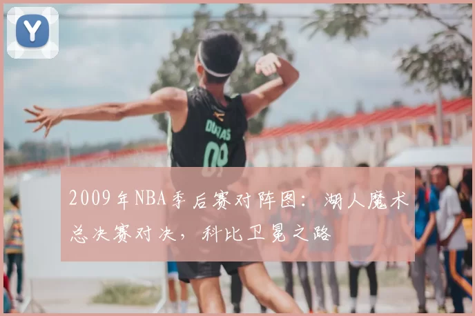2009年NBA季后赛对阵图：湖人魔术总决赛对决，科比卫冕之路