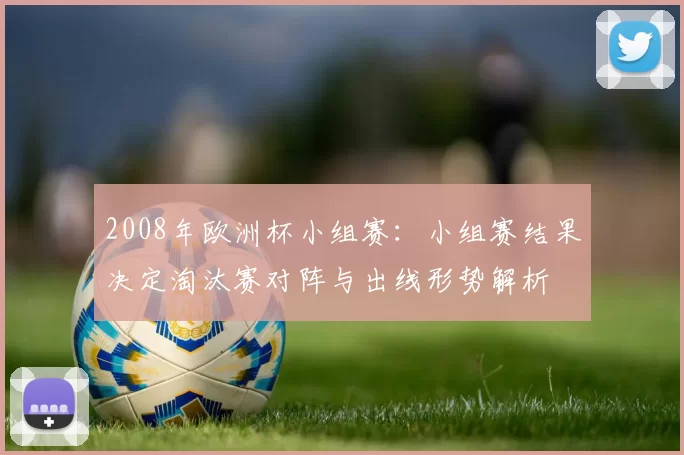 2008年欧洲杯小组赛：小组赛结果决定淘汰赛对阵与出线形势解析