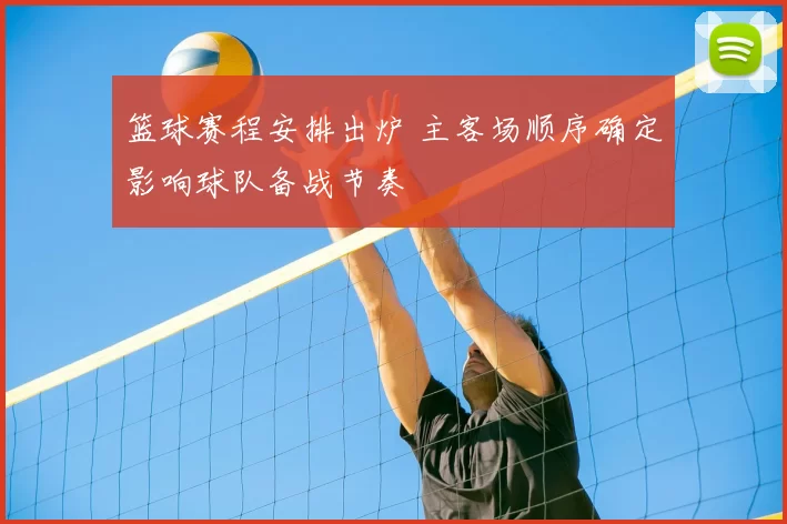 篮球赛程安排出炉 主客场顺序确定影响球队备战节奏