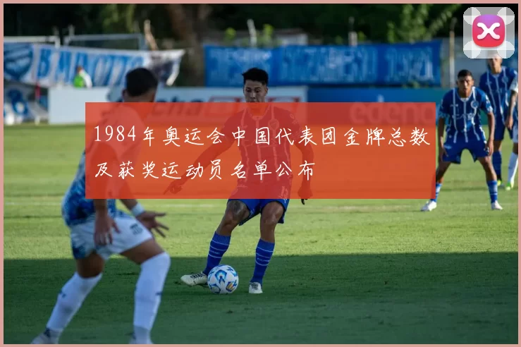 1984年奥运会中国代表团金牌总数及获奖运动员名单公布
