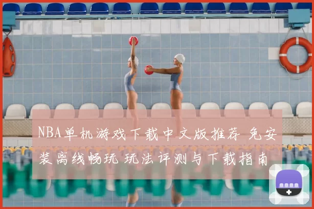 NBA单机游戏下载中文版推荐 免安装离线畅玩 玩法评测与下载指南