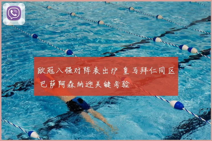 欧冠八强对阵表出炉 皇马拜仁同区 巴萨阿森纳迎关键考验