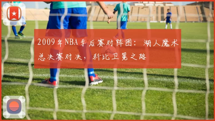 2009年NBA季后赛对阵图：湖人魔术总决赛对决，科比卫冕之路