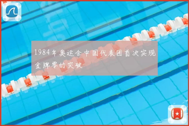 1984年奥运会中国代表团首次实现金牌零的突破