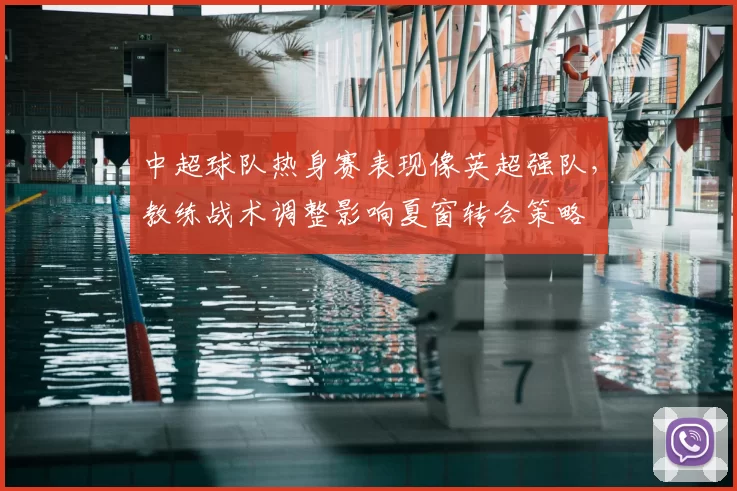 中超球队热身赛表现像英超强队，教练战术调整影响夏窗转会策略