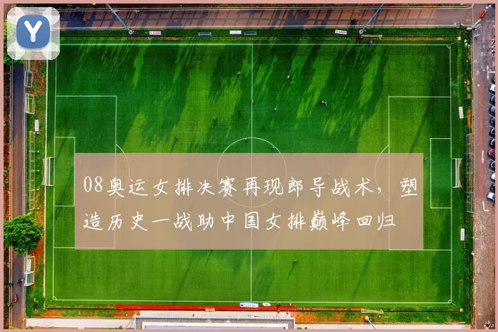 08奥运女排决赛再现郎导战术，塑造历史一战助中国女排巅峰回归