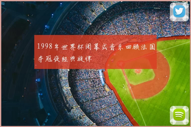 1998年世界杯闭幕式音乐回顾法国夺冠夜经典旋律