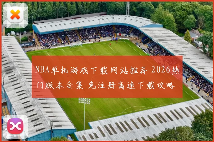 NBA单机游戏下载网站推荐 2026热门版本合集 免注册高速下载攻略