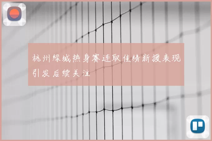 杭州绿城热身赛连取佳绩新援表现引发后续关注
