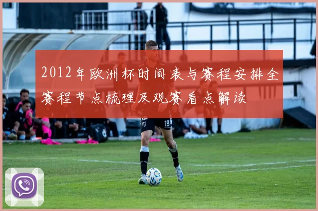 2012年欧洲杯时间表与赛程安排全赛程节点梳理及观赛看点解读