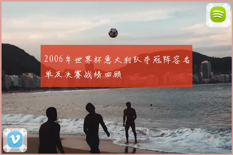 2006年世界杯意大利队夺冠阵容名单及决赛战绩回顾